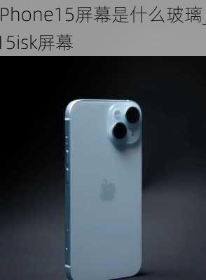 iPhone15屏幕是什么玻璃_15isk屏幕