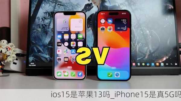 ios15是苹果13吗_iPhone15是真5G吗